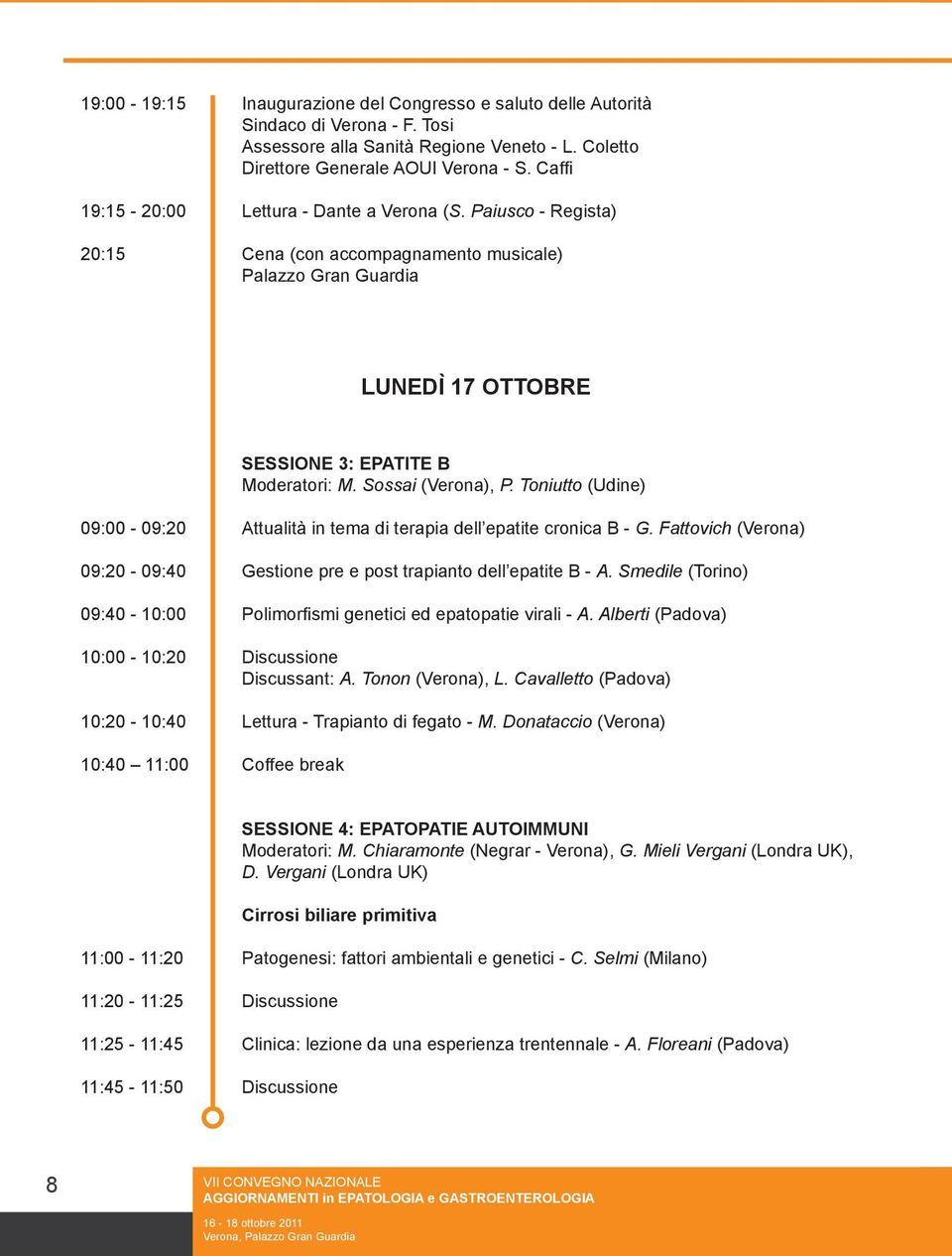 Sossai (Verona), P. Toniutto (Udine) 09:00-09:20 Attualità in tema di terapia dell epatite cronica B - G. Fattovich (Verona) 09:20-09:40 Gestione pre e post trapianto dell epatite B - A.