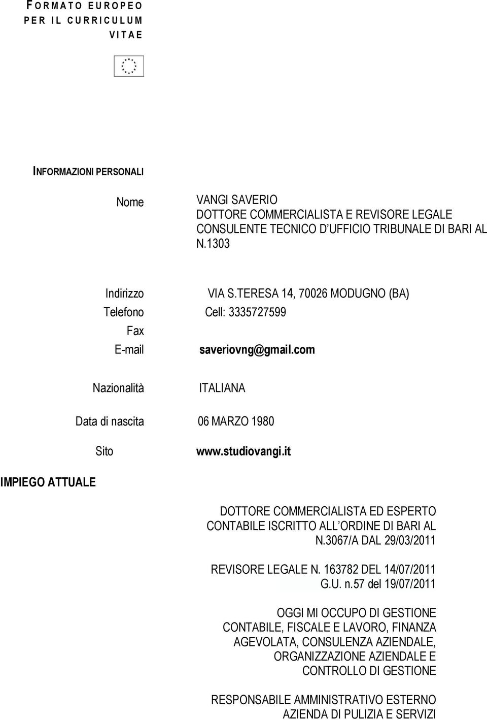 it IMPIEGO ATTUALE DOTTORE COMMERCIALISTA ED ESPERTO CONTABILE ISCRITTO ALL ORDINE DI BARI AL N.3067/A DAL 29/03/2011 REVISORE LEGALE N. 163782 DEL 14/07/2011 G.U. n.