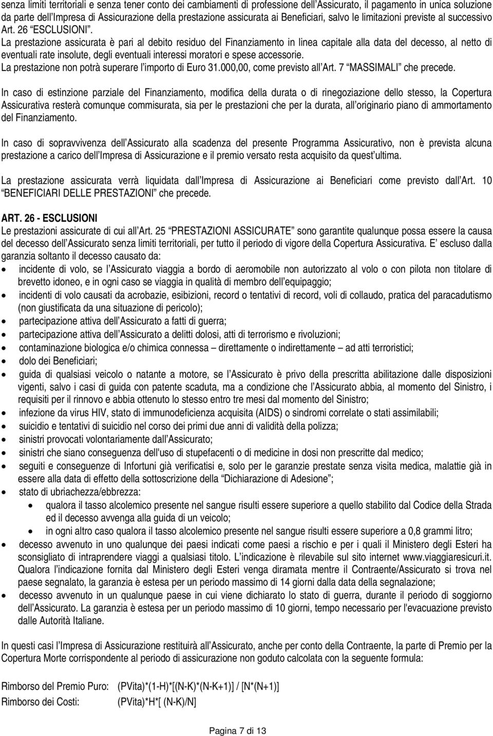 La prestazione assicurata è pari al debito residuo del Finanziamento in linea capitale alla data del decesso, al netto di eventuali rate insolute, degli eventuali interessi moratori e spese