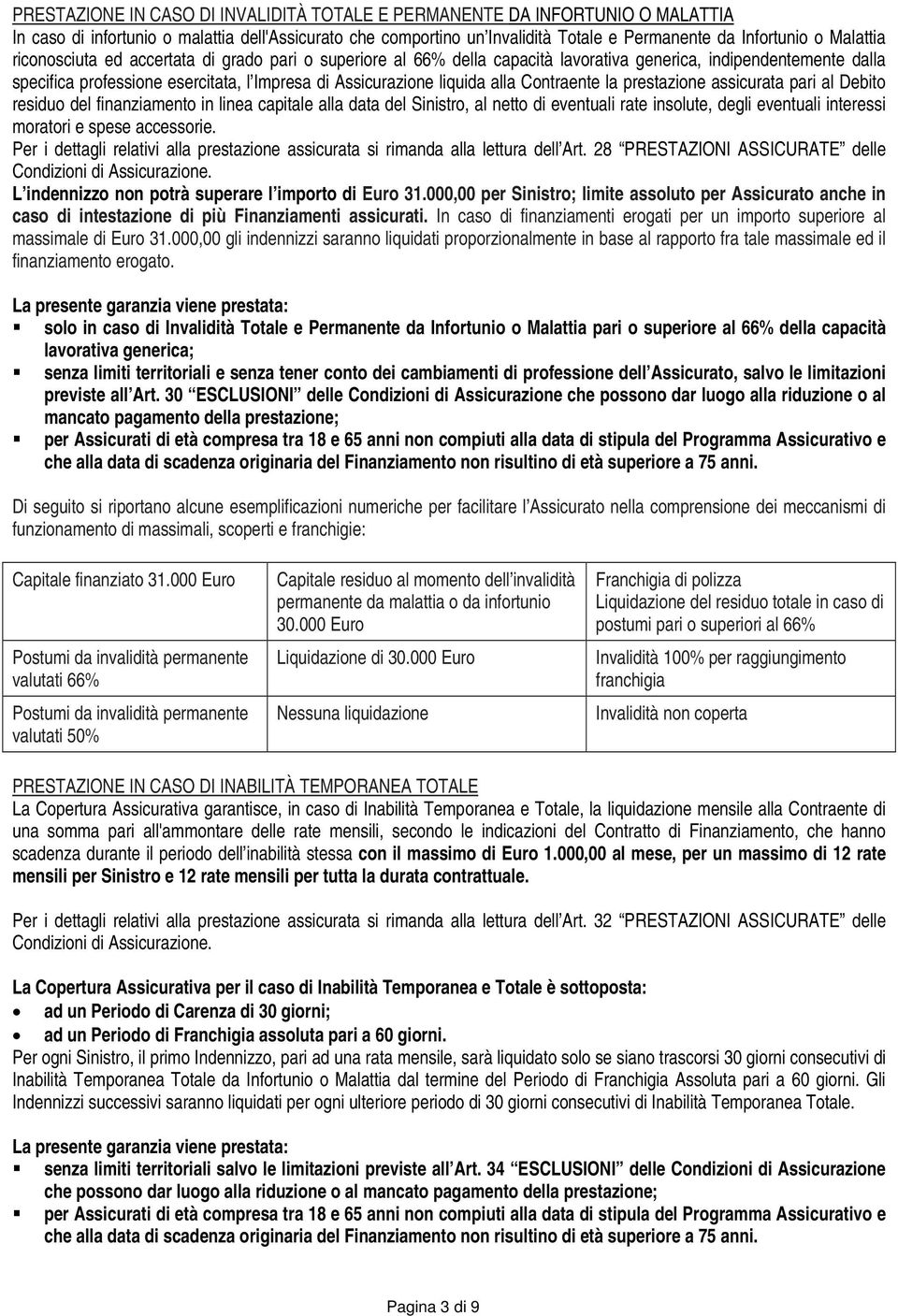 alla Contraente la prestazione assicurata pari al Debito residuo del finanziamento in linea capitale alla data del Sinistro, al netto di eventuali rate insolute, degli eventuali interessi moratori e