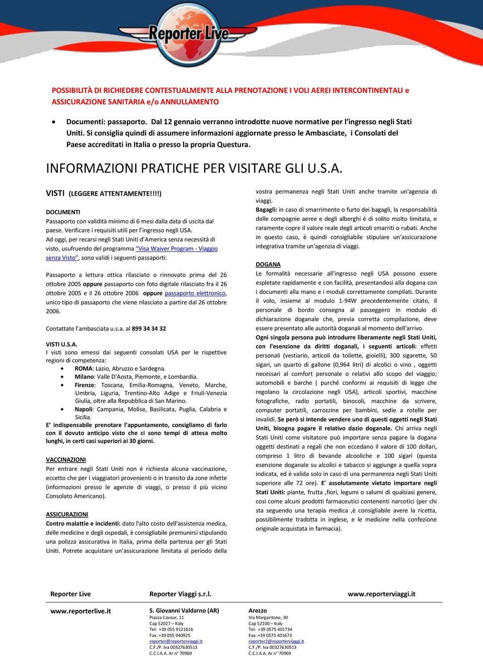 Si consiglia quindi di assumere informazioni aggiornate presso le Ambasciate, i Consolati del Paese accreditati in Italia o presso la propria Questura. INFORMAZIONI PRATICHE PER VISITARE GLI U.S.A. VISTI (LEGGERE ATTENTAMENTE!