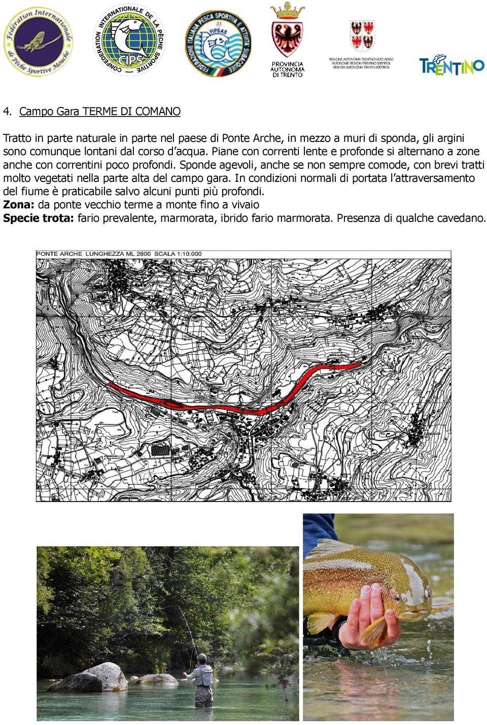 Sponde agevoli, anche se non sempre comode, con brevi tratti molto vegetati nella parte alta del campo gara.