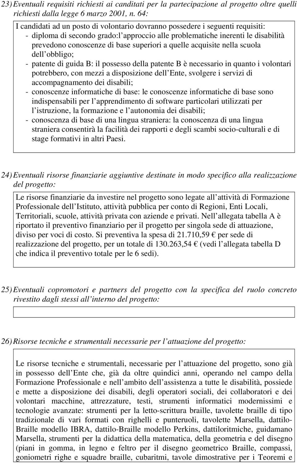 superiori a quelle acquisite nella scuola dell obbligo; - patente di guida B: il possesso della patente B è necessario in quanto i volontari potrebbero, con mezzi a disposizione dell Ente, svolgere i