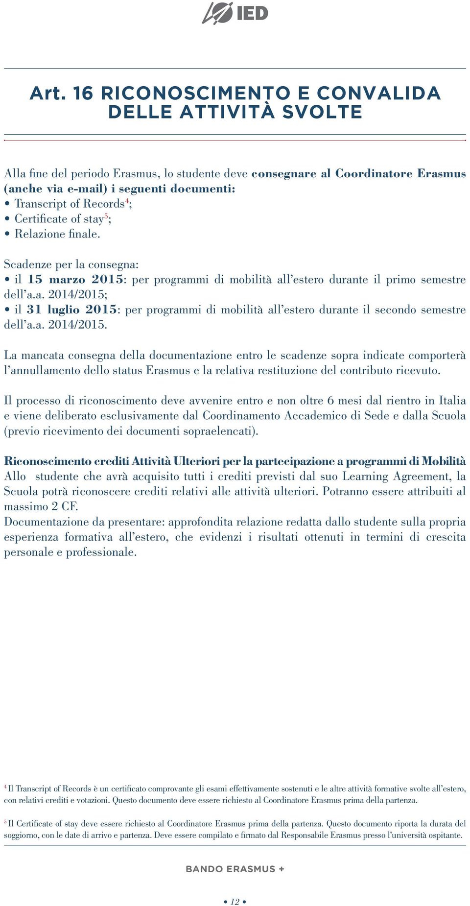 a. 2014/2015. La mancata consegna della documentazione entro le scadenze sopra indicate comporterà l annullamento dello status Erasmus e la relativa restituzione del contributo ricevuto.