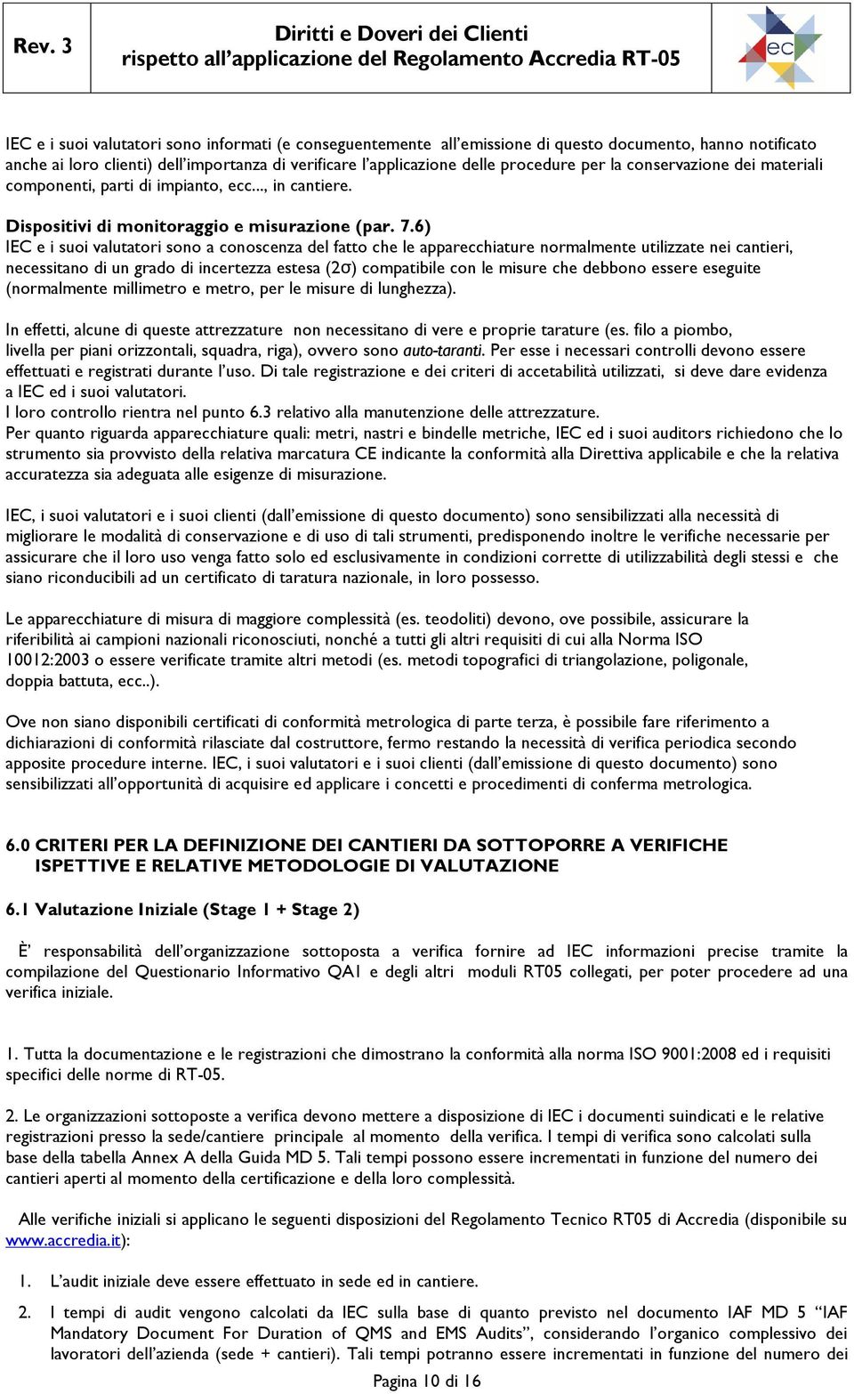 6) IEC e i suoi valutatori sono a conoscenza del fatto che le apparecchiature normalmente utilizzate nei cantieri, necessitano di un grado di incertezza estesa (2σ) compatibile con le misure che