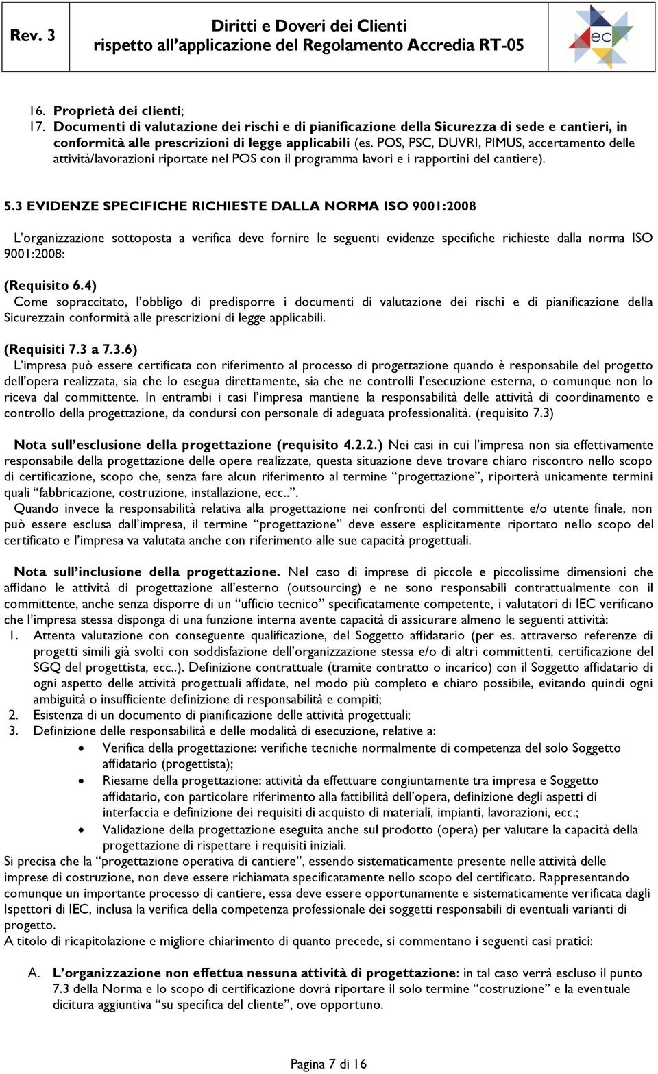 3 EVIDENZE SPECIFICHE RICHIESTE DALLA NORMA ISO 9001:2008 L organizzazione sottoposta a verifica deve fornire le seguenti evidenze specifiche richieste dalla norma ISO 9001:2008: (Requisito 6.