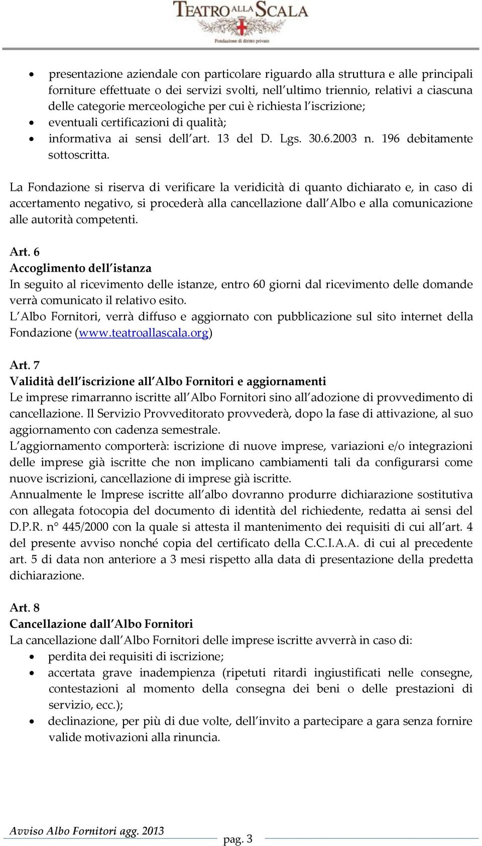 La Fondazione si riserva di verificare la veridicità di quanto dichiarato e, in caso di accertamento negativo, si procederà alla cancellazione dall Albo e alla comunicazione alle autorità competenti.