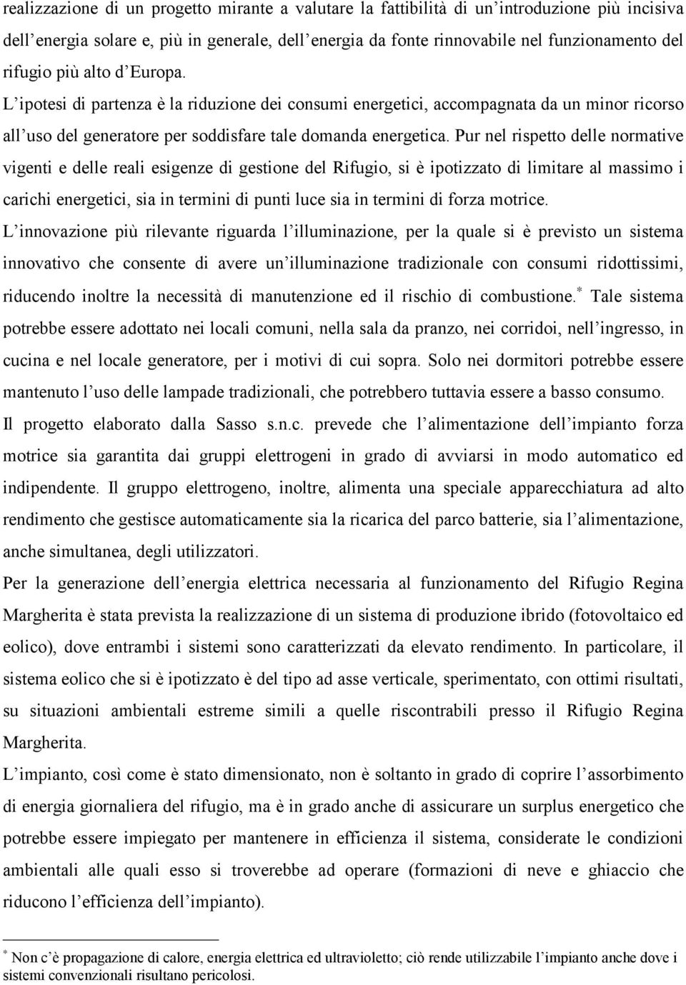 Pur nel rispetto delle normative vigenti e delle reali esigenze di gestione del Rifugio, si è ipotizzato di limitare al massimo i carichi energetici, sia in termini di punti luce sia in termini di