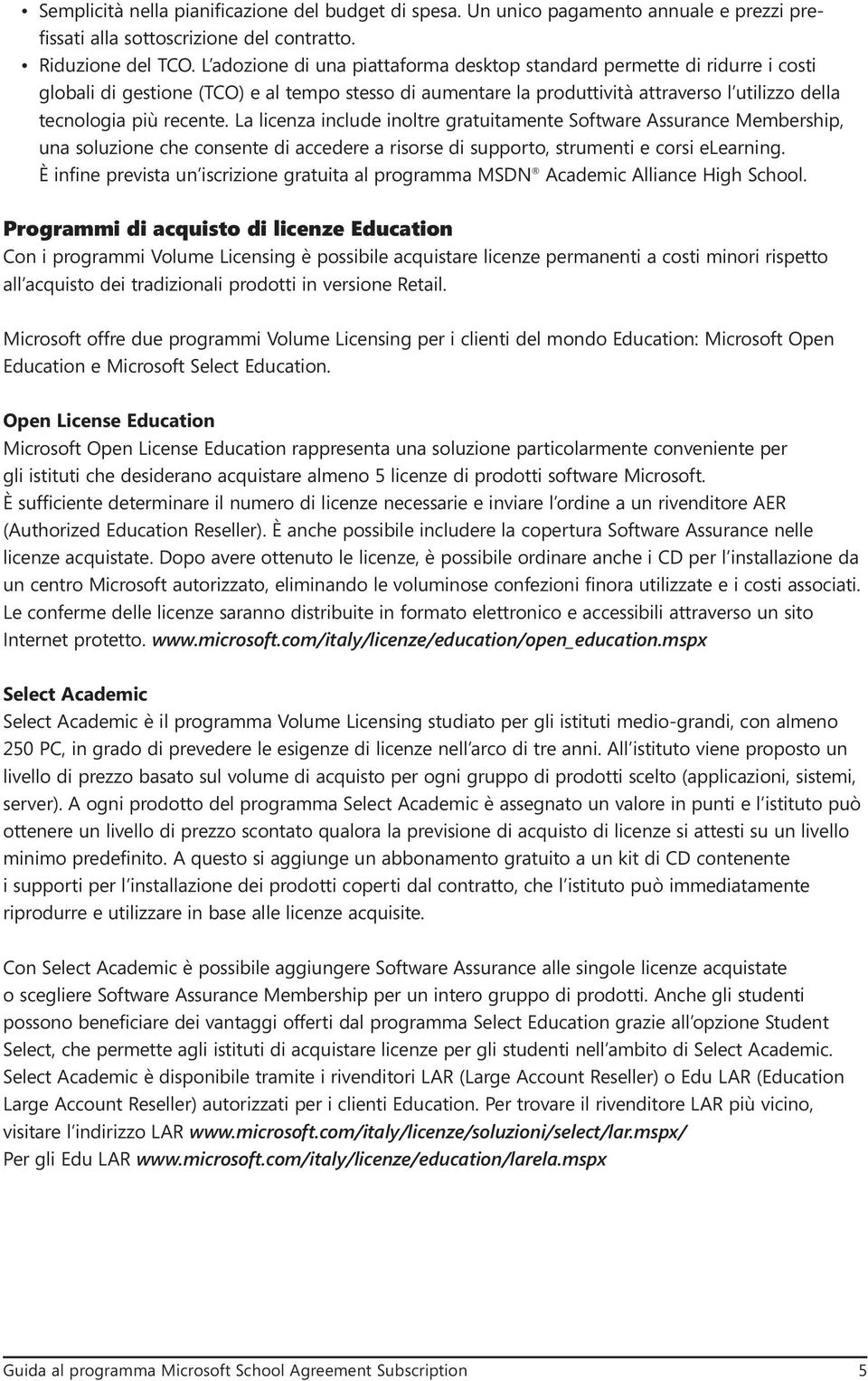 La licenza include inoltre gratuitamente Software Assurance Membership, una soluzione che consente di accedere a risorse di supporto, strumenti e corsi elearning.