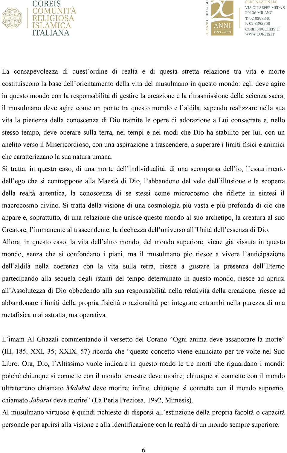 pienezza della conoscenza di Dio tramite le opere di adorazione a Lui consacrate e, nello stesso tempo, deve operare sulla terra, nei tempi e nei modi che Dio ha stabilito per lui, con un anelito