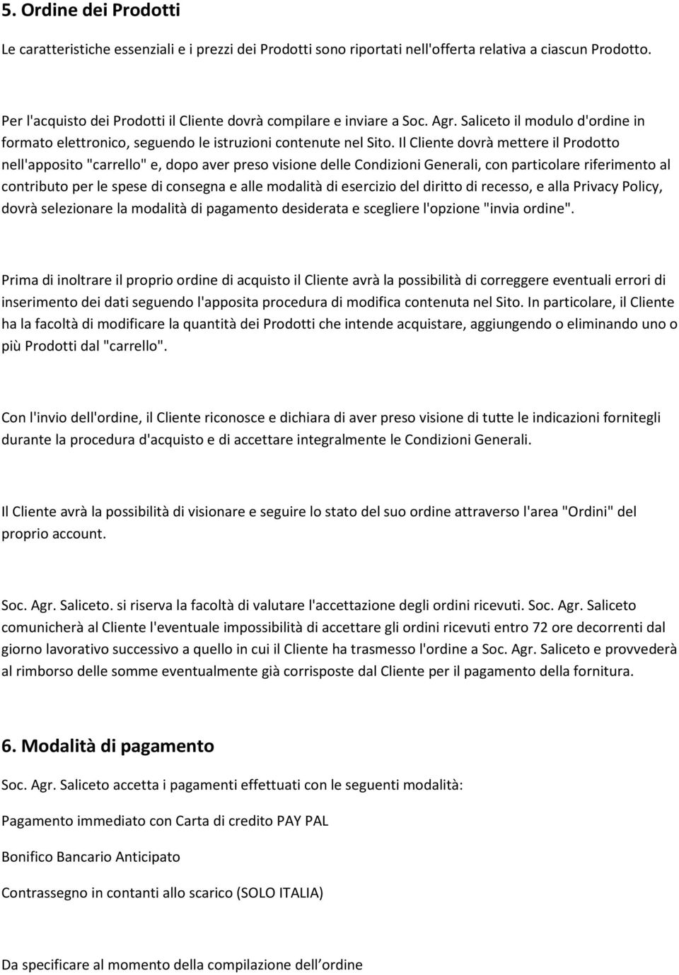 Il Cliente dovrà mettere il Prodotto nell'apposito "carrello" e, dopo aver preso visione delle Condizioni Generali, con particolare riferimento al contributo per le spese di consegna e alle modalità