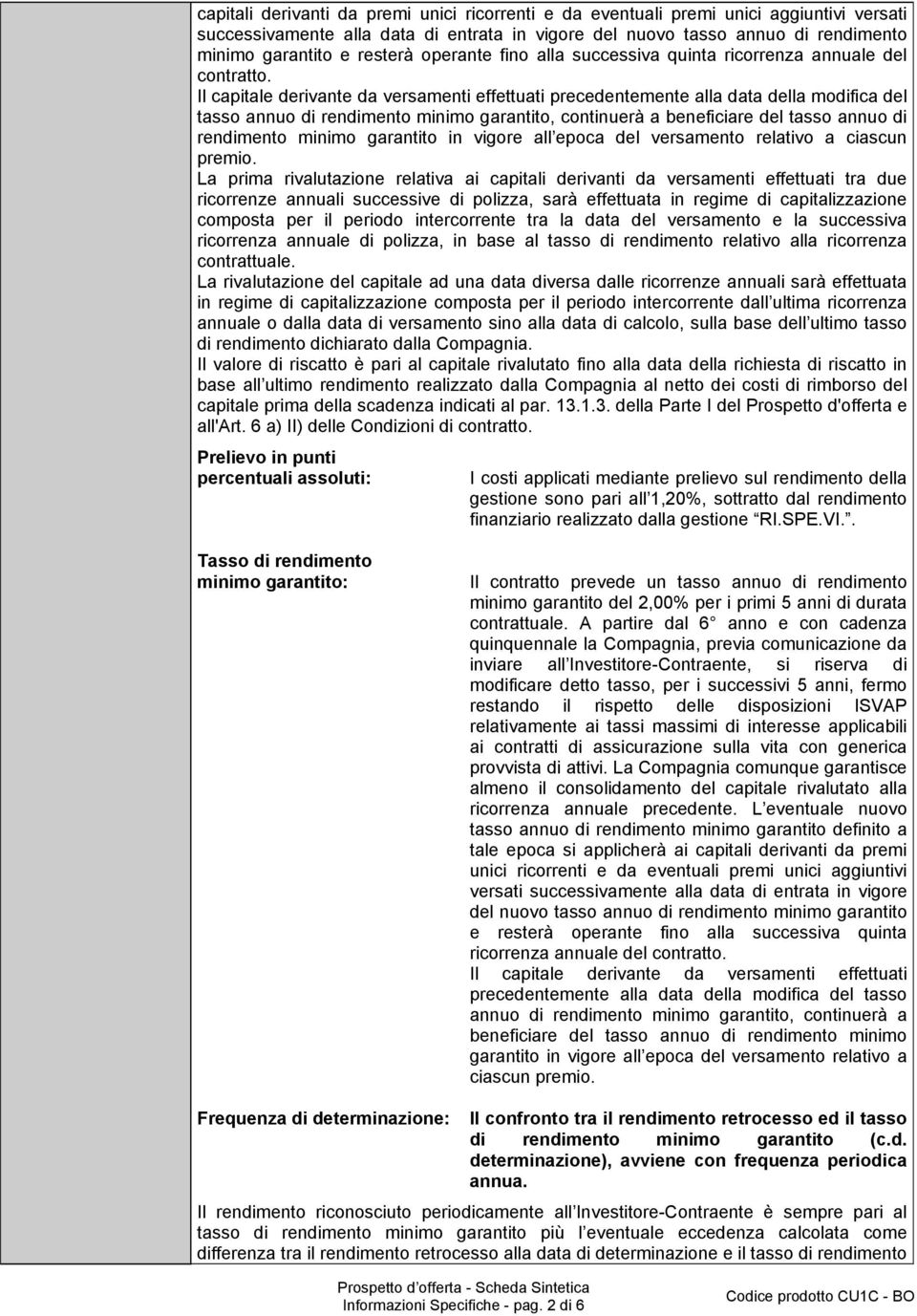 Il capitale derivante da versamenti effettuati precedentemente alla data della modifica del tasso annuo di rendimento minimo garantito, continuerà a beneficiare del tasso annuo di rendimento minimo