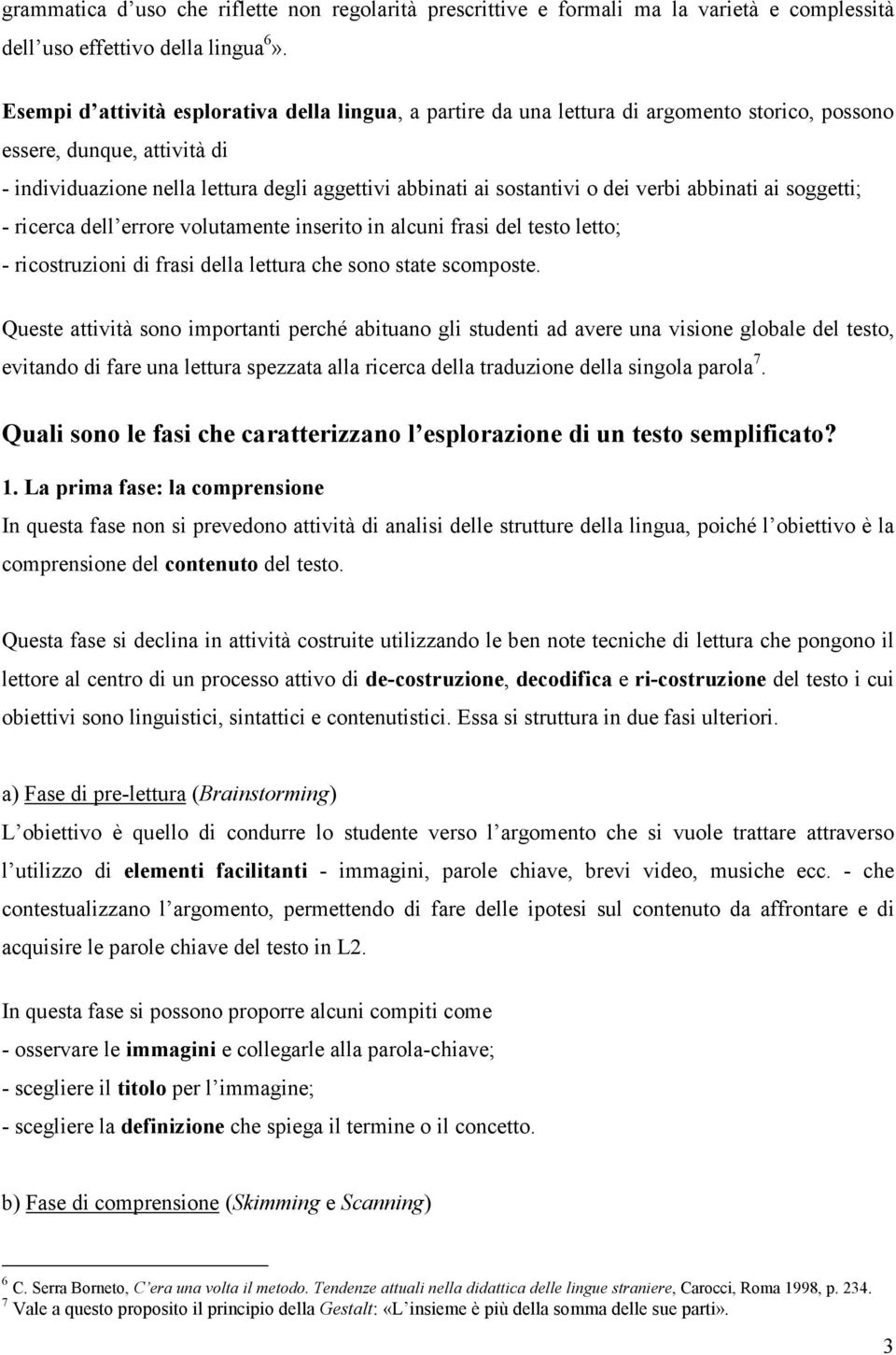 dei verbi abbinati ai soggetti; - ricerca dell errore volutamente inserito in alcuni frasi del testo letto; - ricostruzioni di frasi della lettura che sono state scomposte.