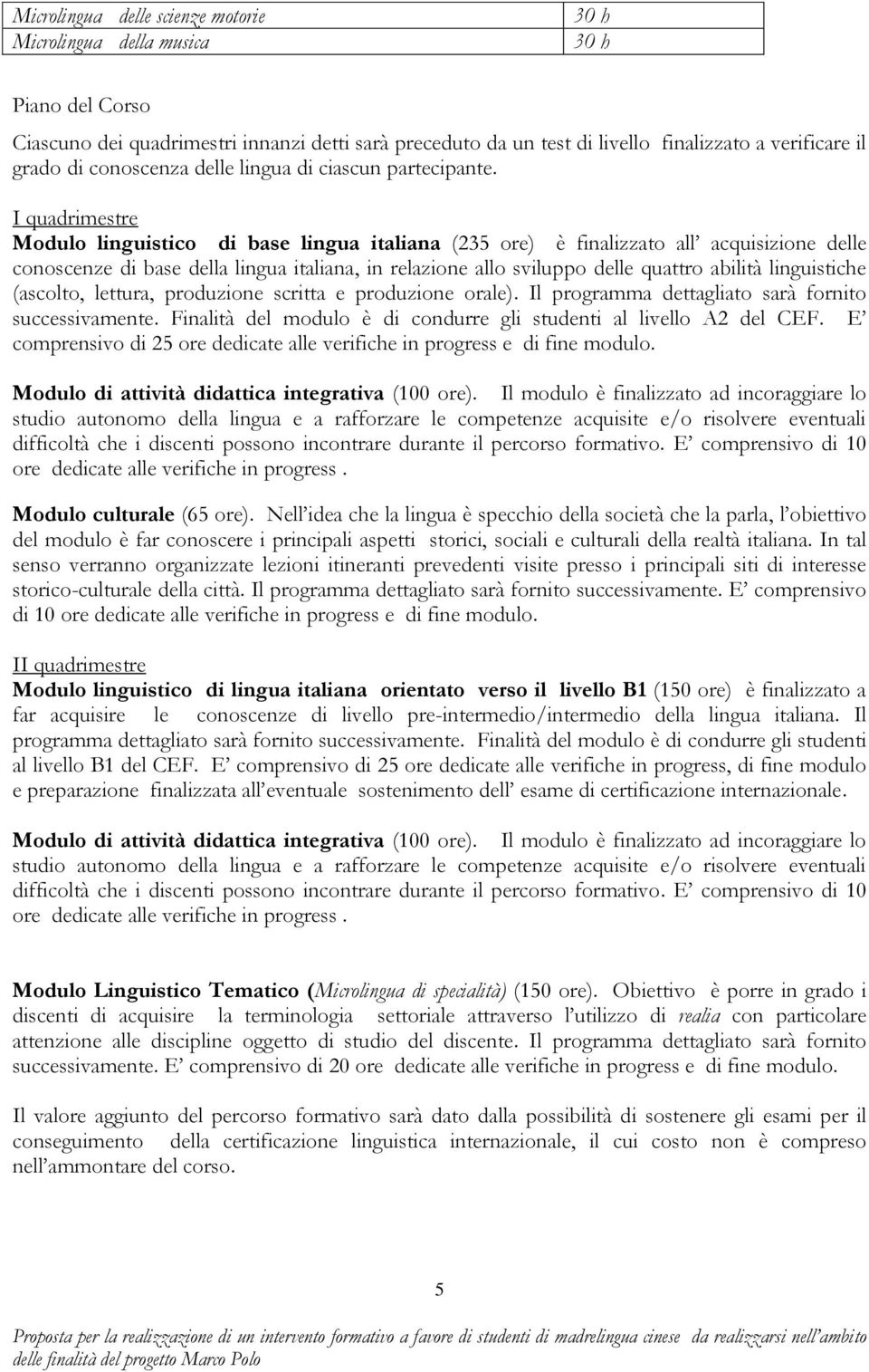 I quadrimestre Modulo linguistico di base lingua italiana (235 ore) è finalizzato all acquisizione delle conoscenze di base della lingua italiana, in relazione allo sviluppo delle quattro abilità