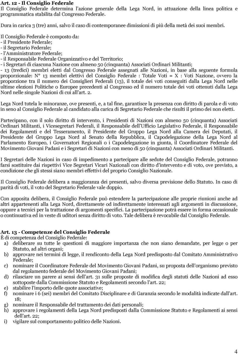 Il Consiglio Federale è composto da: - il Presidente Federale; - il Segretario Federale; - l Amministratore Federale; - il Responsabile Federale Organizzativo e del Territorio; - i Segretari di