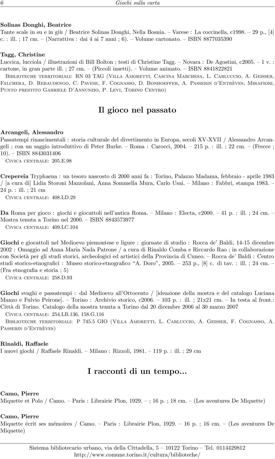 : cartone, in gran parte ill. ; 27 cm. (Piccoli insetti). Volume animato. ISBN 8841822821 Biblioteche territoriali: RN 03 TAG (Villa Amoretti, Cascina Marchesa, L. Carluccio, A.