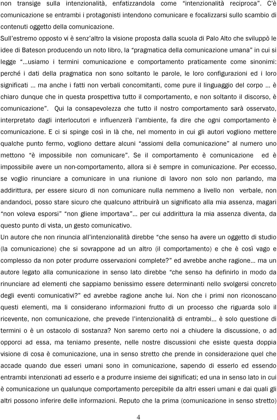 Sull estremo opposto vi è senz altro la visione proposta dalla scuola di Palo Alto che sviluppò le idee di Bateson producendo un noto libro, la pragmatica della comunicazione umana in cui si legge