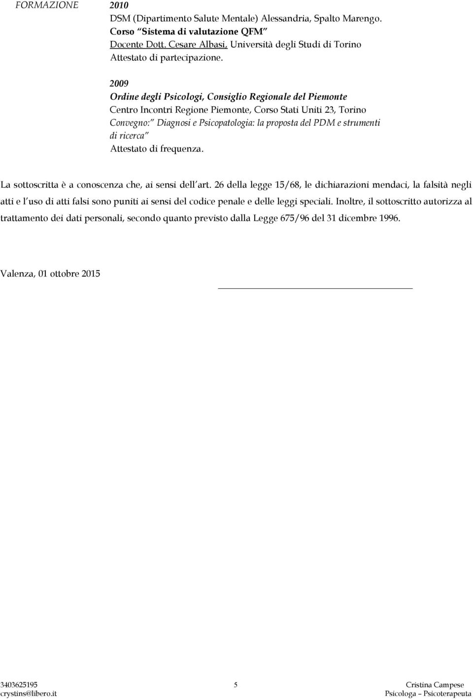 2009 Ordine degli Psicologi, Consiglio Regionale del Piemonte Centro Incontri Regione Piemonte, Corso Stati Uniti 23, Torino Convegno: Diagnosi e Psicopatologia: la proposta del PDM e strumenti di