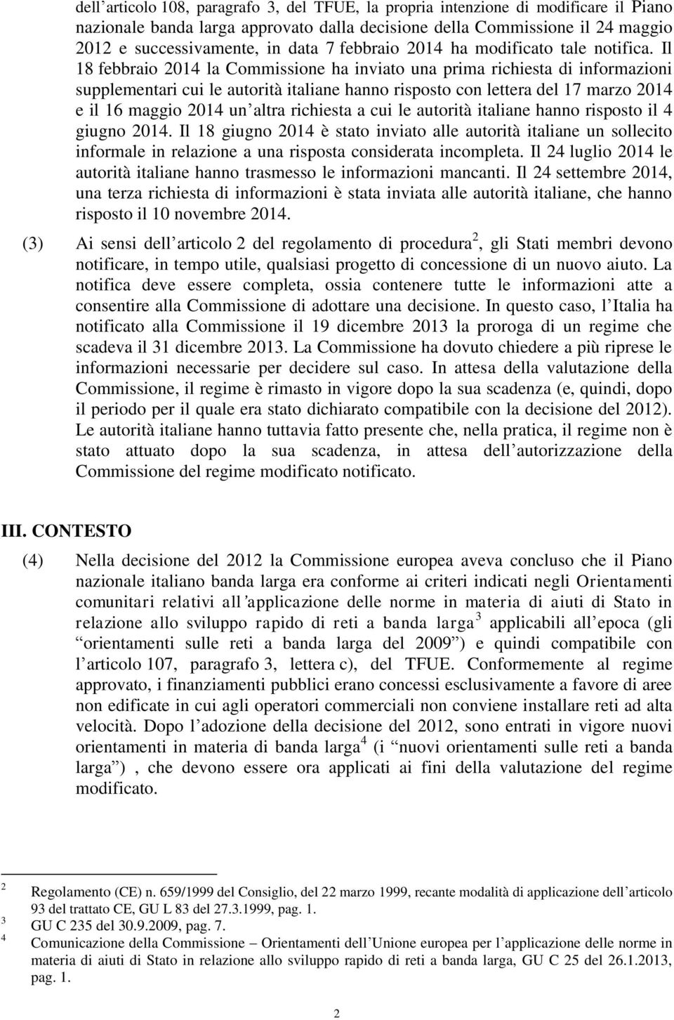 Il 18 febbraio 2014 la Commissione ha inviato una prima richiesta di informazioni supplementari cui le autorità italiane hanno risposto con lettera del 17 marzo 2014 e il 16 maggio 2014 un altra