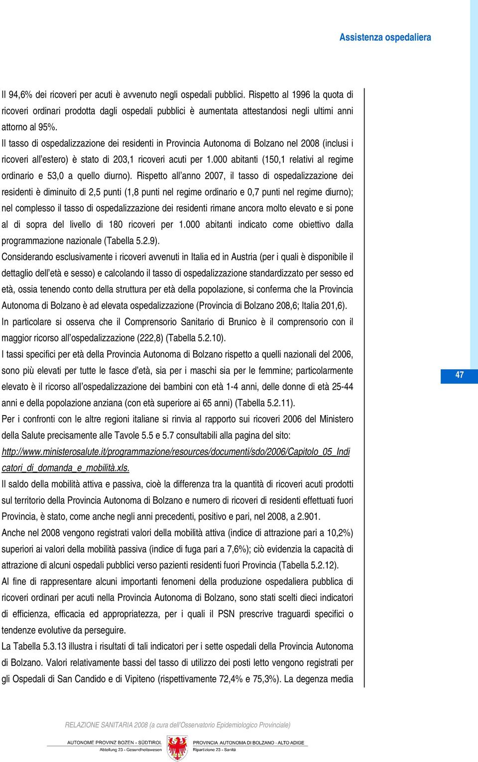 Il tasso di ospedalizzazione dei residenti in Provincia Autonoma di Bolzano nel 2008 (inclusi i ricoveri all estero) è stato di 203,1 ricoveri acuti per 1.