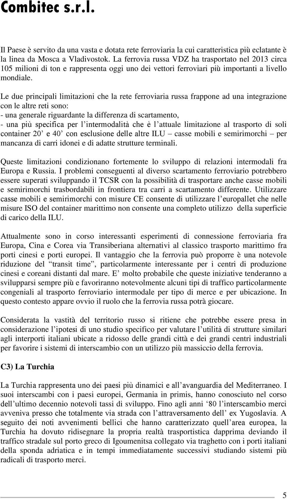 Le due principali limitazioni che la rete ferroviaria russa frappone ad una integrazione con le altre reti sono: - una generale riguardante la differenza di scartamento, - una più specifica per l