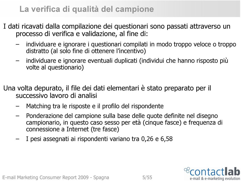 depurato, il file dei dati elementari è stato preparato per il successivo lavoro di analisi Matching tra le risposte e il profilo del rispondente Ponderazione del campione sulla base delle quote