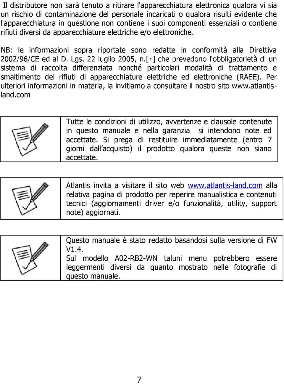 NB: le informazioni sopra riportate sono redatte in conformità alla Direttiva sistema di raccolta differenziata nonché particolari modalità di trattamento e smaltimento dei rifiuti di apparecchiature