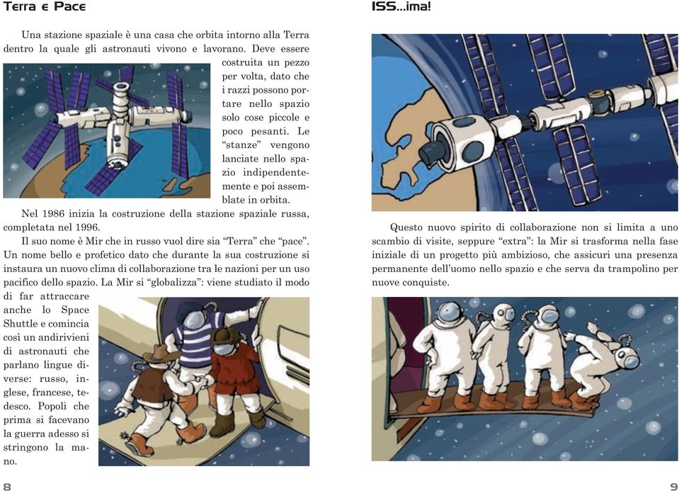 Le stanze vengono lanciate nello spazio indipendentemente e poi assemblate in orbita. Nel 1986 inizia la costruzione della stazione spaziale russa, completata nel 1996.