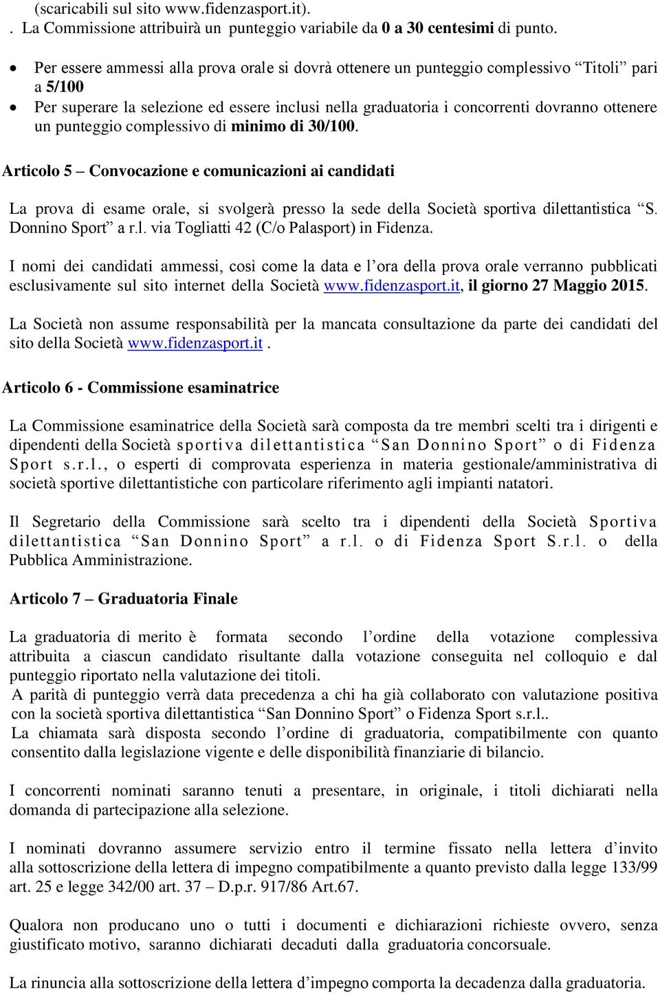 punteggio complessivo di minimo di 30/100. Articolo 5 Convocazione e comunicazioni ai candidati La prova di esame orale, si svolgerà presso la sede della Società sportiva dilettantistica S.