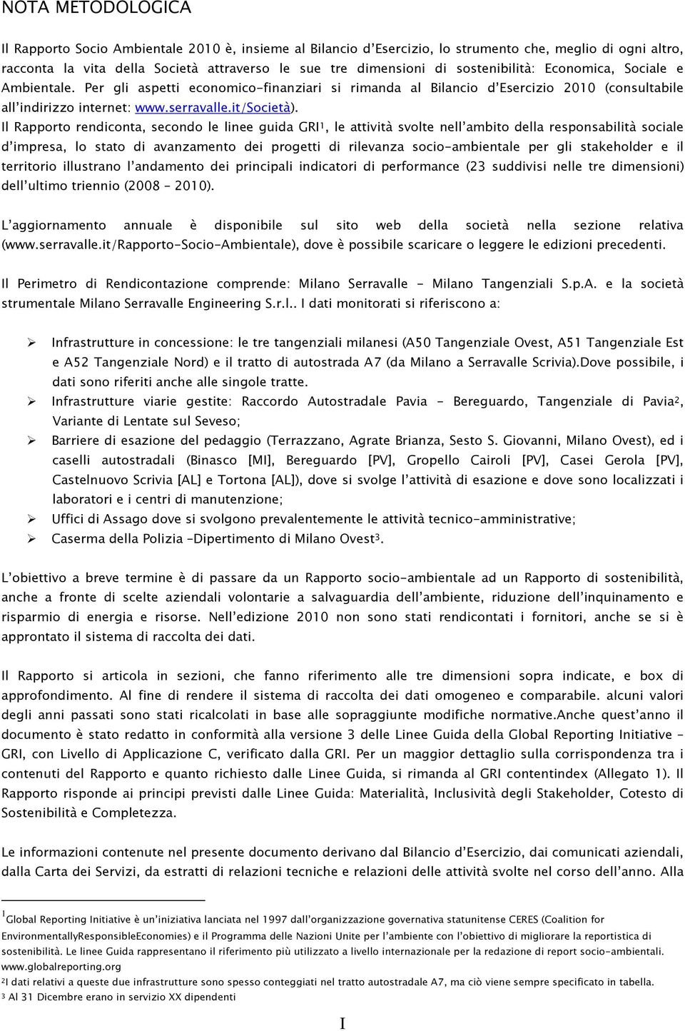 Il Rapporto rendiconta, secondo le linee guida GRI 1, le attività svolte nell ambito della responsabilità sociale d impresa, lo stato di avanzamento dei progetti di rilevanza socio-ambientale per gli