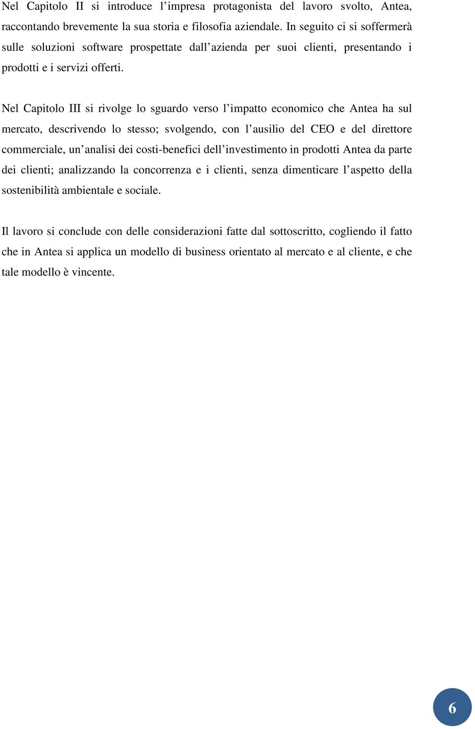 Nel Capitolo III si rivolge lo sguardo verso l impatto economico che Antea ha sul mercato, descrivendo lo stesso; svolgendo, con l ausilio del CEO e del direttore commerciale, un analisi dei