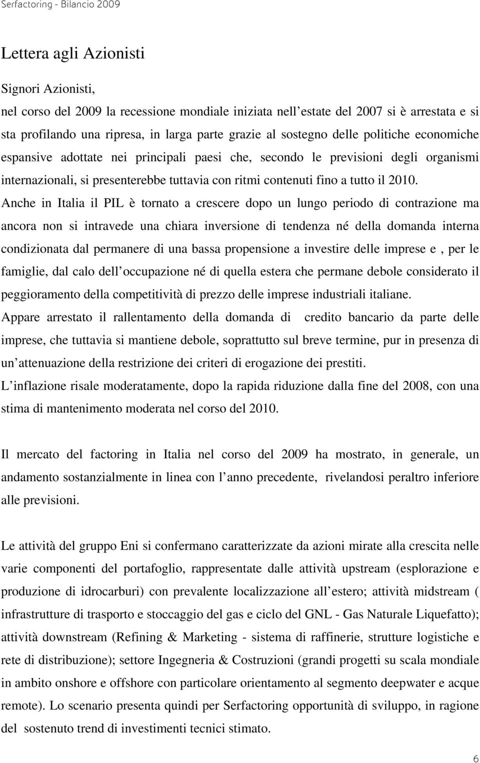 Anche in Italia il PIL è tornato a crescere dopo un lungo periodo di contrazione ma ancora non si intravede una chiara inversione di tendenza né della domanda interna condizionata dal permanere di