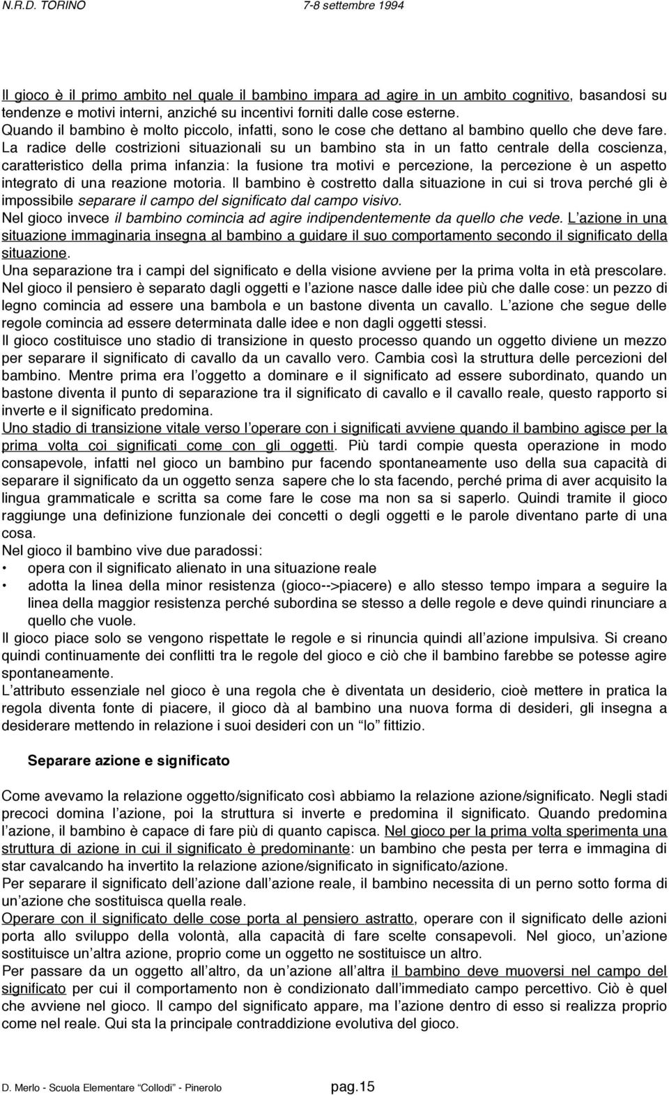 La radice delle costrizioni situazionali su un bambino sta in un fatto centrale della coscienza, caratteristico della prima infanzia: la fusione tra motivi e percezione, la percezione è un aspetto