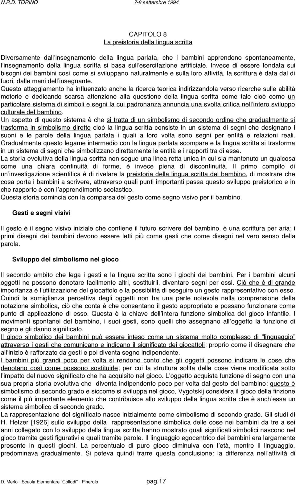 Questo atteggiamento ha influenzato anche la ricerca teorica indirizzandola verso ricerche sulle abilità motorie e dedicando scarsa attenzione alla questione della lingua scritta come tale cioè come