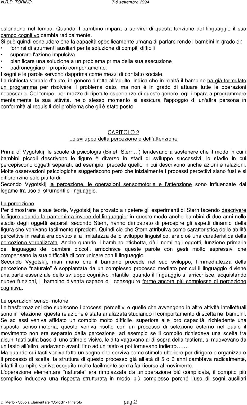 pianificare una soluzione a un problema prima della sua esecuzione padroneggiare il proprio comportamento. I segni e le parole servono dapprima come mezzi di contatto sociale.