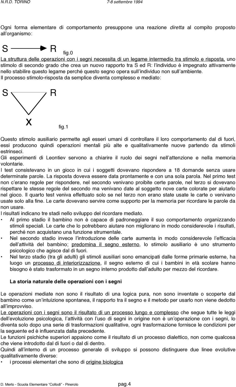 attivamente nello stabilire questo legame perché questo segno opera sull individuo non sull ambiente. Il processo stimolo-risposta da semplice diventa complesso e mediato: S R x fig.