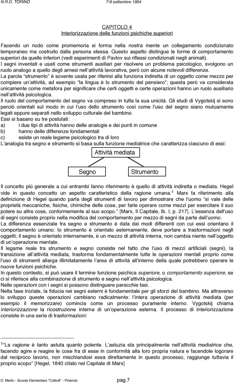 I segni inventati e usati come strumenti ausiliari per risolvere un problema psicologico, svolgono un ruolo analogo a quello degli arnesi nell attività lavorativa, però con alcune notevoli differenze.