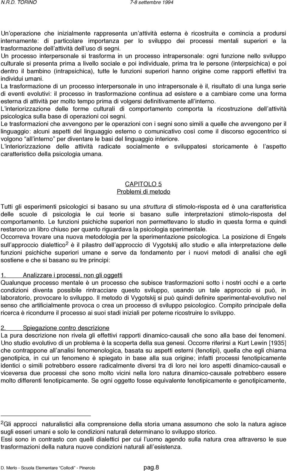 Un processo interpersonale si trasforma in un processo intrapersonale: ogni funzione nello sviluppo culturale si presenta prima a livello sociale e poi individuale, prima tra le persone