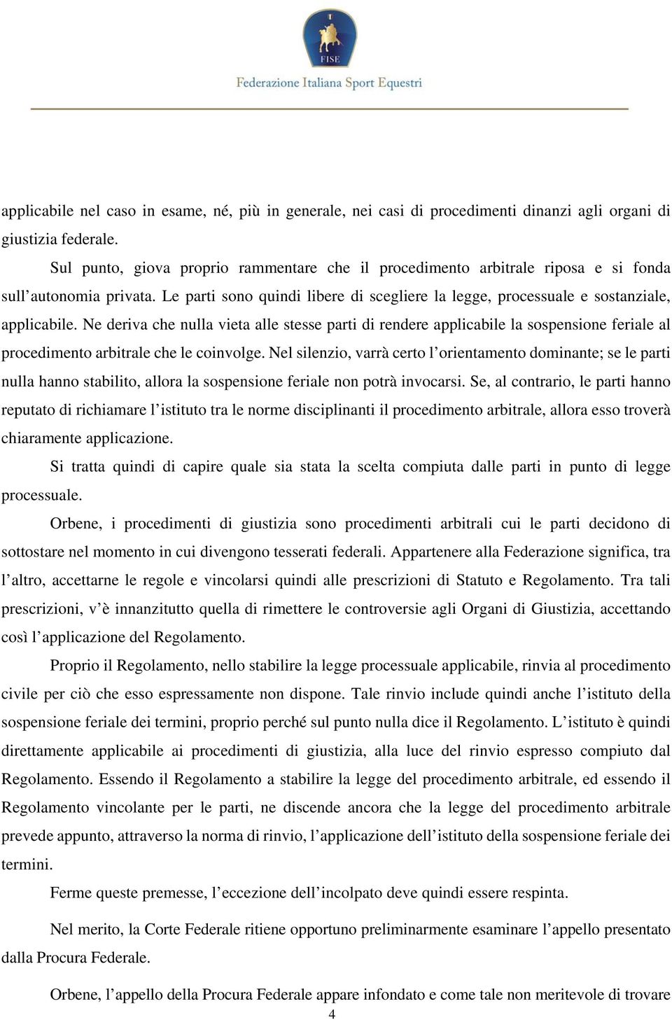 Ne deriva che nulla vieta alle stesse parti di rendere applicabile la sospensione feriale al procedimento arbitrale che le coinvolge.