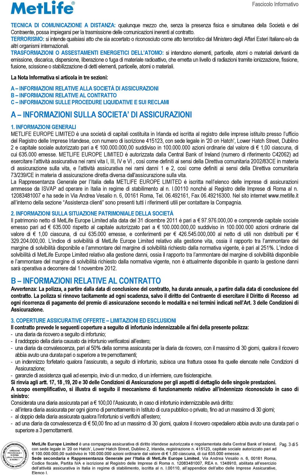 TRASFORMAZIONI O ASSESTAMENTI ENERGETICI DELL ATOMO: si intendono elementi, particelle, atomi o materiali derivanti da emissione, discarica, dispersione, liberazione o fuga di materiale radioattivo,