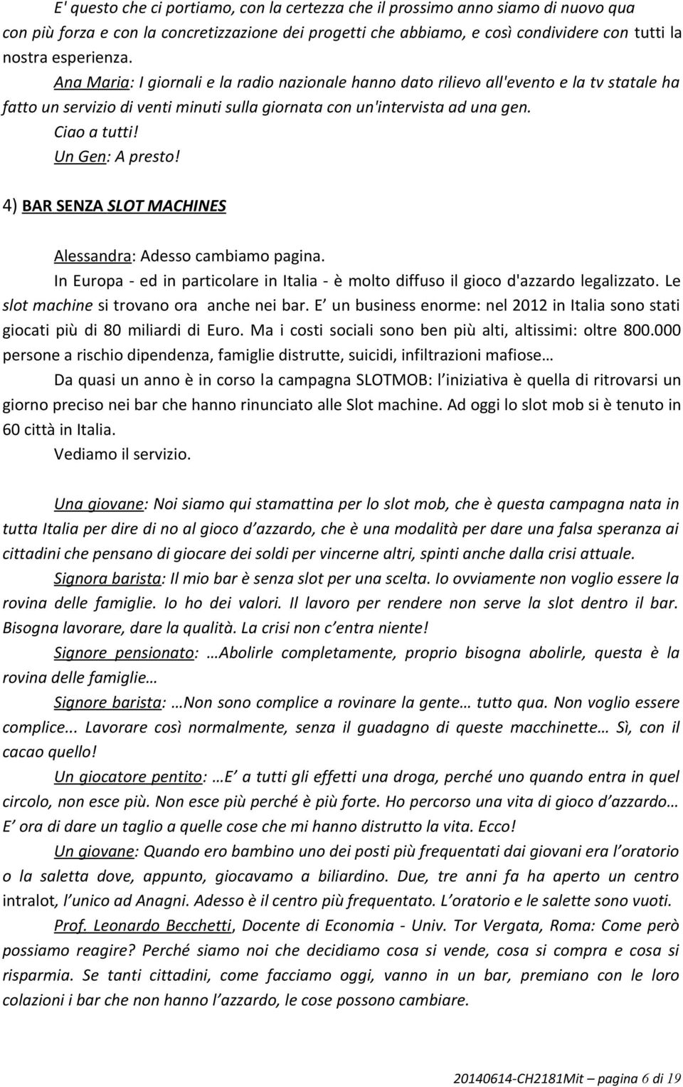 Un Gen: A presto! 4) BAR SENZA SLOT MACHINES Alessandra: Adesso cambiamo pagina. In Europa - ed in particolare in Italia - è molto diffuso il gioco d'azzardo legalizzato.