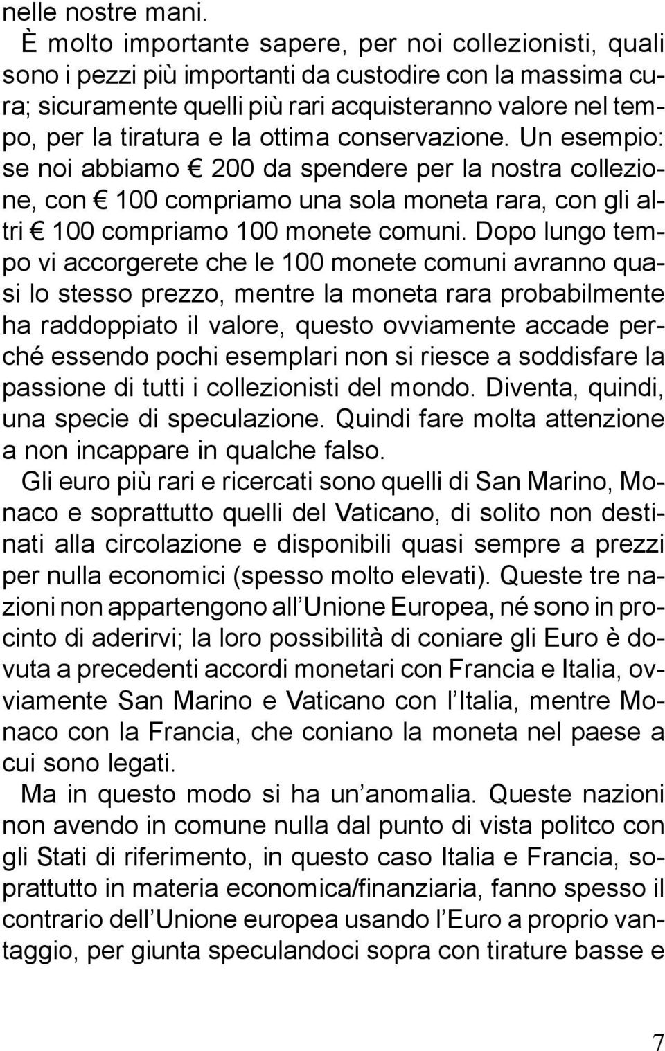 ottima conservazione. Un esempio: se noi abbiamo 200 da spendere per la nostra collezione, con 100 compriamo una sola moneta rara, con gli altri 100 compriamo 100 monete comuni.