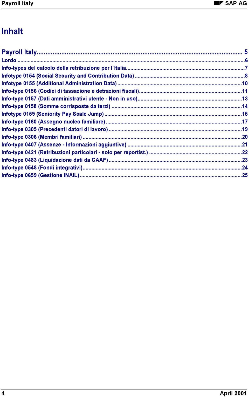 ..14 Infotype 0159 (Seniority Pay Scale Jump)...15 Info-type 0160 (Assegno nucleo familiare)...17 Info-type 0305 (Precedenti datori di lavoro)...19 Info-type 0306 (Membri familiari).