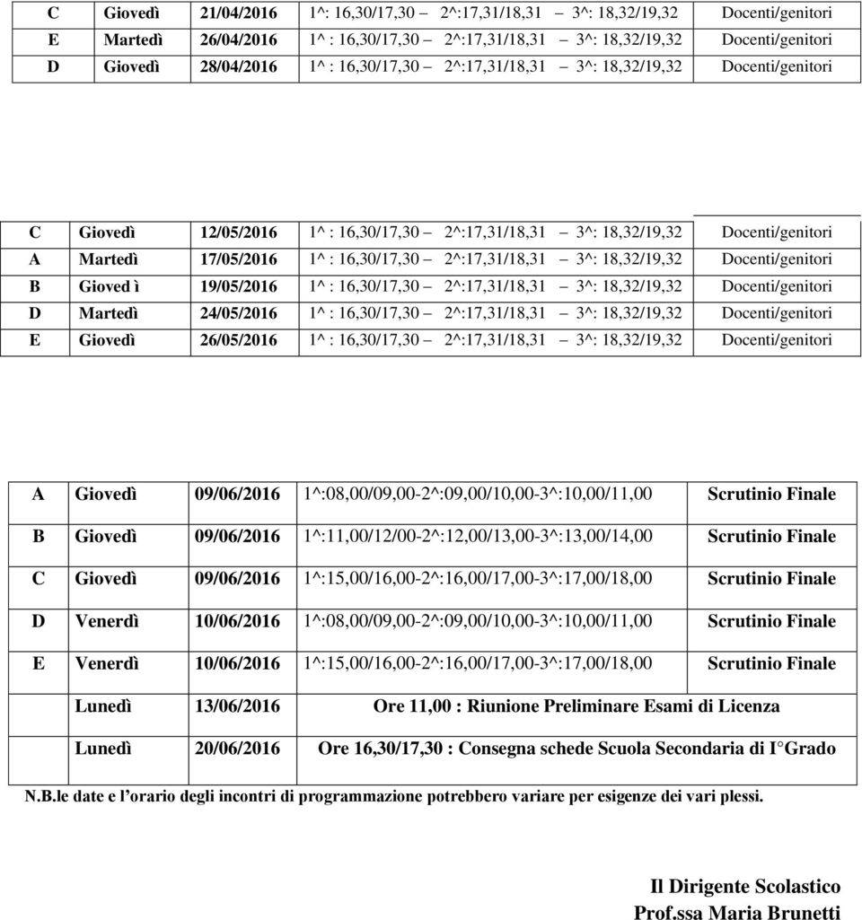 3^: 18,32/19,32 Docenti/genitori B Gioved ì 19/05/2016 1^ : 16,30/17,30 2^:17,31/18,31 3^: 18,32/19,32 Docenti/genitori D Martedì 24/05/2016 1^ : 16,30/17,30 2^:17,31/18,31 3^: 18,32/19,32