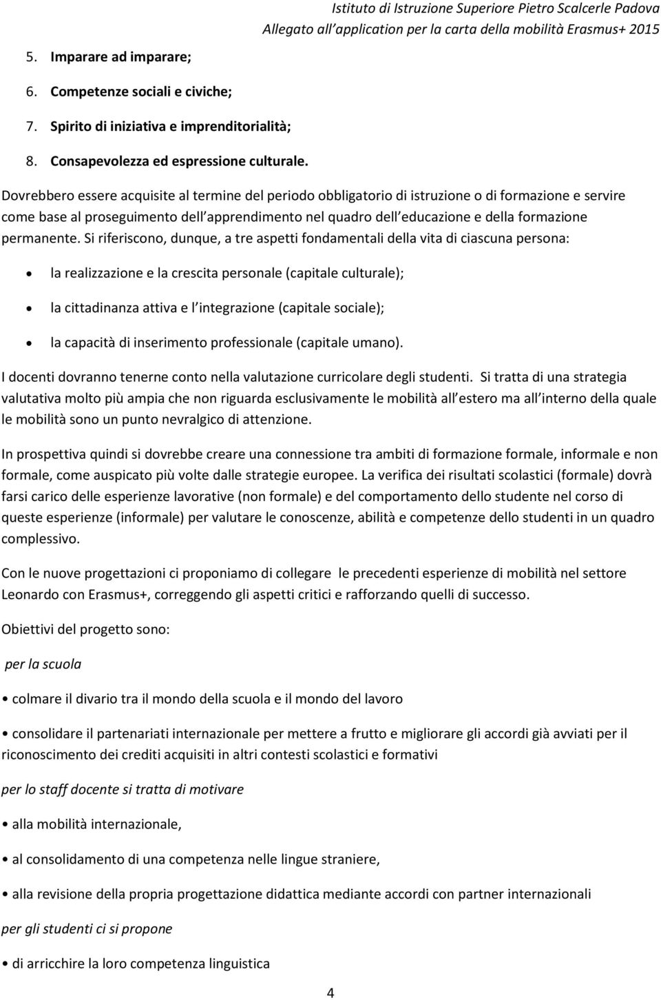 Dovrebbero essere acquisite al termine del periodo obbligatorio di istruzione o di formazione e servire come base al proseguimento dell apprendimento nel quadro dell educazione e della formazione