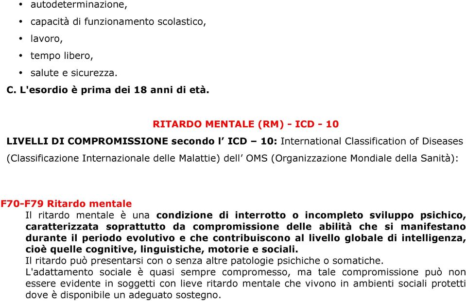 della Sanità): F70-F79 Ritardo mentale Il ritardo mentale è una condizione di interrotto o incompleto sviluppo psichico, caratterizzata soprattutto da compromissione delle abilità che si manifestano