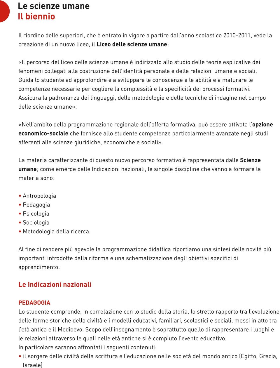 Guida lo studente ad approfondire e a sviluppare le conoscenze e le abilità e a maturare le competenze necessarie per cogliere la complessità e la specificità dei processi formativi.