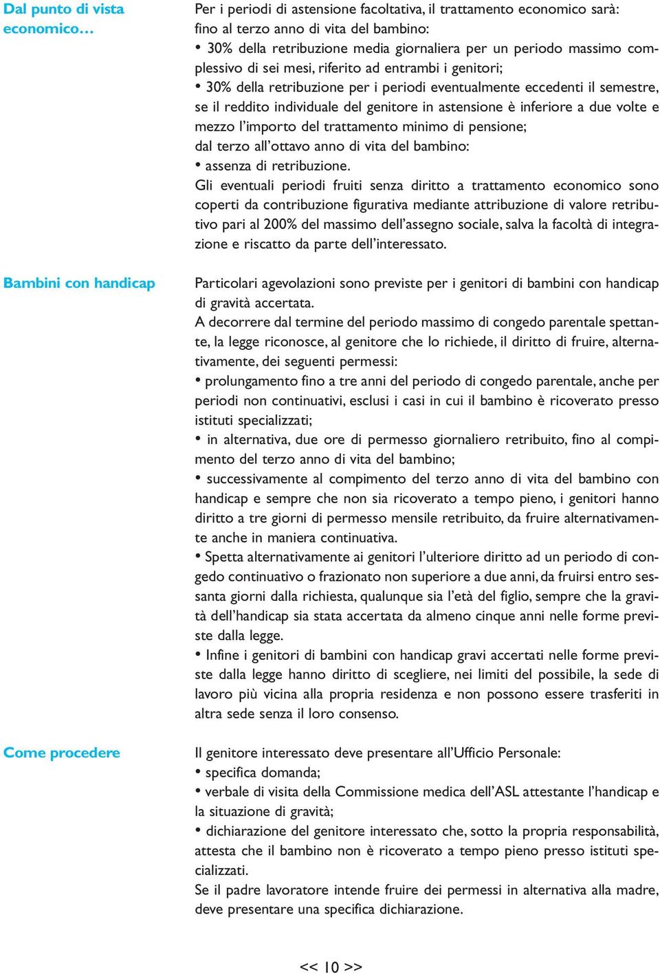 due volte e mezzo l importo del trattamento minimo di pensione; dal terzo all ottavo anno di vita del bambino: assenza di retribuzione.