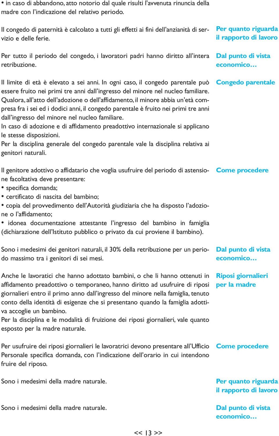 Il limite di età è elevato a sei anni. In ogni caso, il congedo parentale può essere fruito nei primi tre anni dall ingresso del minore nel nucleo familiare.