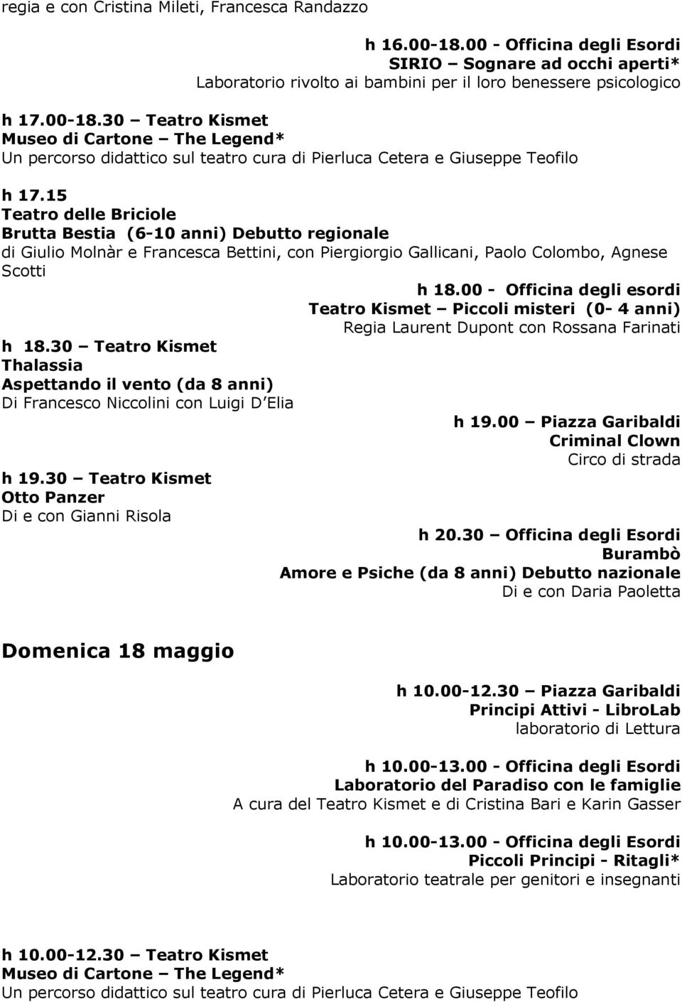 00 - Officina degli esordi Piccoli misteri (0-4 anni) Regia Laurent Dupont con Rossana Farinati h 18.30 Thalassia Aspettando il vento (da 8 anni) Di Francesco Niccolini con Luigi D Elia h 19.